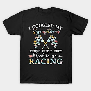 I Googled My Symptoms Turns Out I Just Need To Go Racing T-Shirt